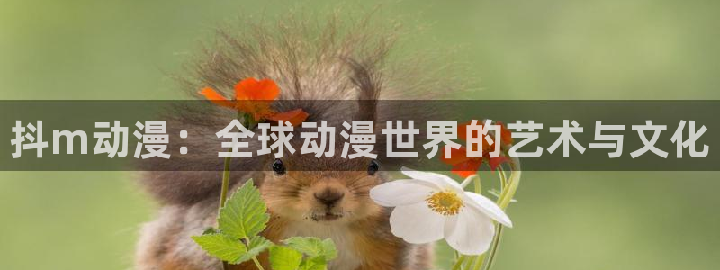 age樱花动漫：抖m动漫：全球动漫世界的艺术与文化