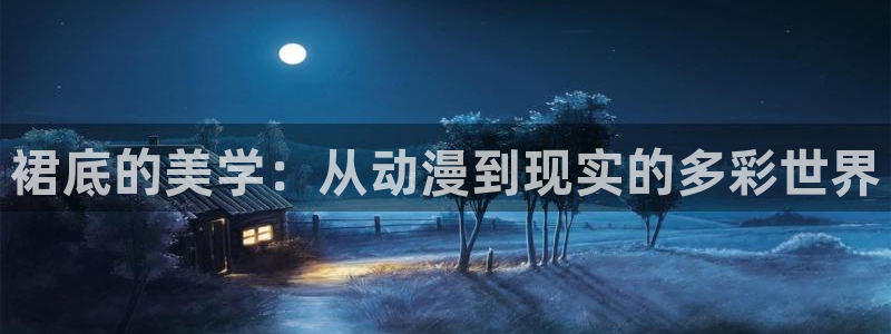 age动漫网上看：裙底的美学：从动漫到现实的多彩世界
