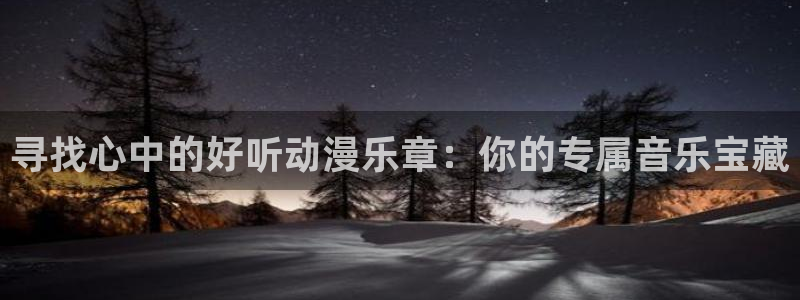 age动漫下载：寻找心中的好听动漫乐章：你的专属音乐宝藏