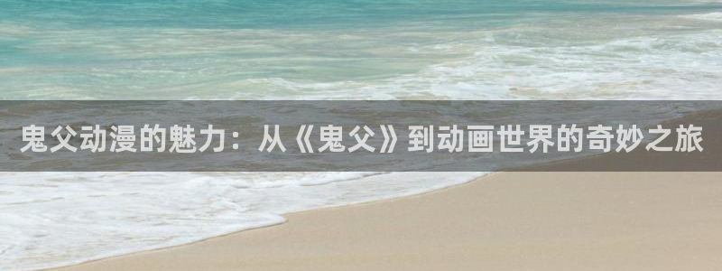 colamanage漫画下载：鬼父动漫的魅力：从《鬼父》到动画世界的奇妙之旅