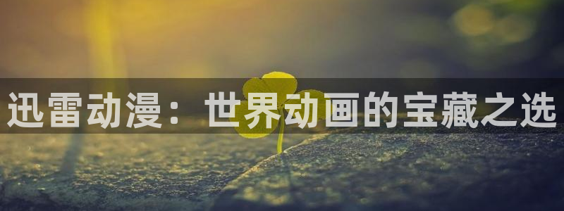 age动漫官网樱花动漫：迅雷动漫：世界动画的宝藏之选